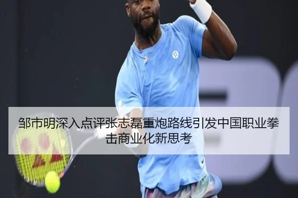 邹市明深入点评张志磊重炮路线引发中国职业拳击商业化新思考