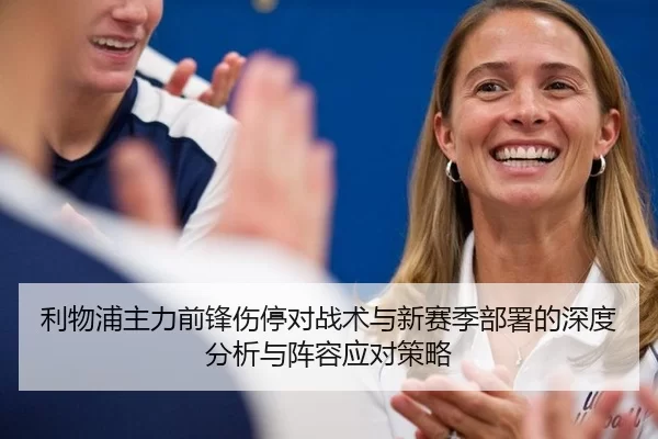 利物浦主力前锋伤停对战术与新赛季部署的深度分析与阵容应对策略