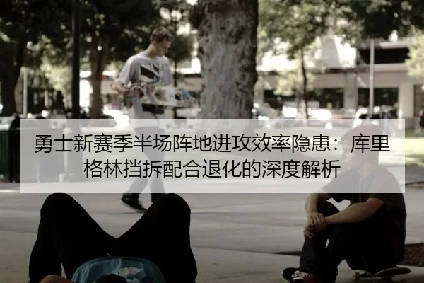 勇士新赛季半场阵地进攻效率隐患：库里格林挡拆配合退化的深度解析